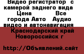 Видео регистратор, с камерой заднего вида. › Цена ­ 7 990 - Все города Авто » Аудио, видео и автонавигация   . Краснодарский край,Новороссийск г.